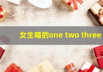 女生唱的one two three